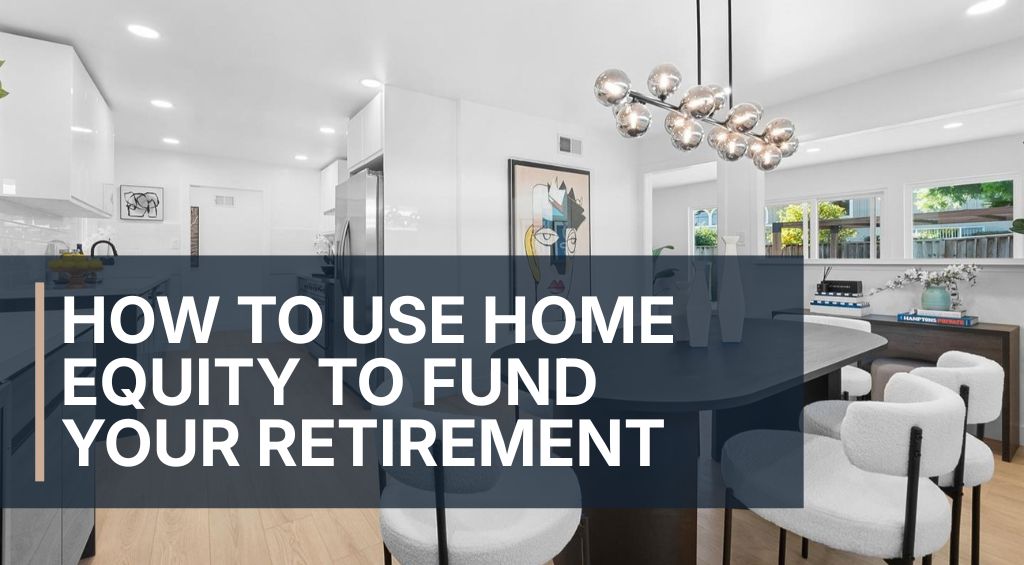 how to use home equity to fund your retirement